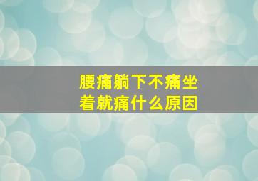 腰痛躺下不痛坐着就痛什么原因