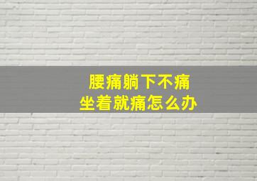 腰痛躺下不痛坐着就痛怎么办