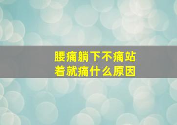 腰痛躺下不痛站着就痛什么原因