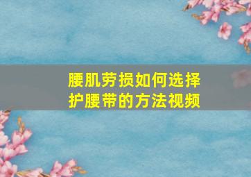 腰肌劳损如何选择护腰带的方法视频