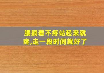 腰躺着不疼站起来就疼,走一段时间就好了