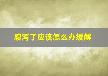 腹泻了应该怎么办缓解