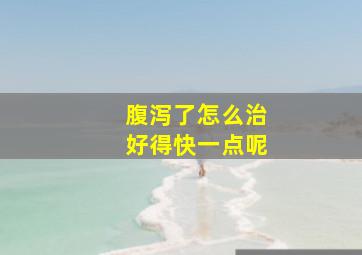 腹泻了怎么治好得快一点呢