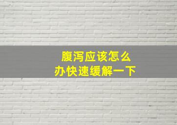 腹泻应该怎么办快速缓解一下