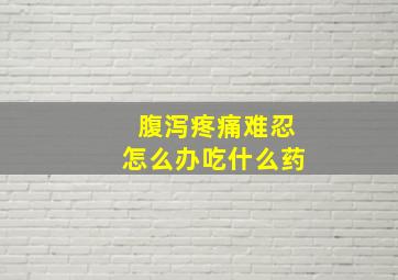 腹泻疼痛难忍怎么办吃什么药