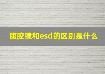 腹腔镜和esd的区别是什么