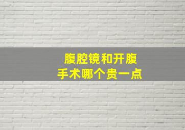 腹腔镜和开腹手术哪个贵一点