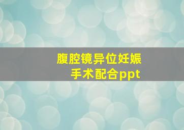 腹腔镜异位妊娠手术配合ppt