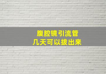 腹腔镜引流管几天可以拔出来