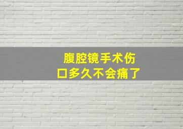 腹腔镜手术伤口多久不会痛了