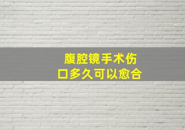 腹腔镜手术伤口多久可以愈合