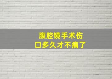 腹腔镜手术伤口多久才不痛了