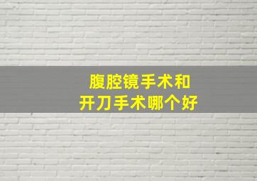 腹腔镜手术和开刀手术哪个好