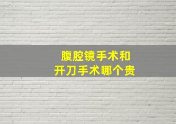 腹腔镜手术和开刀手术哪个贵