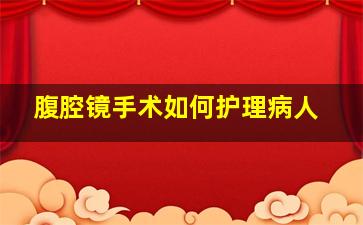 腹腔镜手术如何护理病人