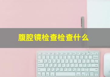 腹腔镜检查检查什么