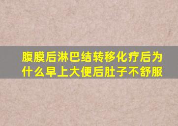 腹膜后淋巴结转移化疗后为什么早上大便后肚子不舒服