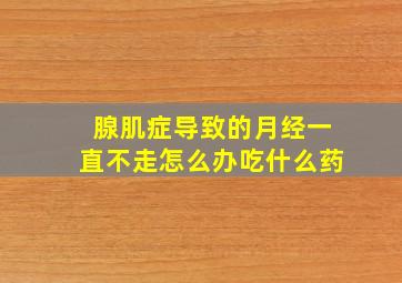 腺肌症导致的月经一直不走怎么办吃什么药