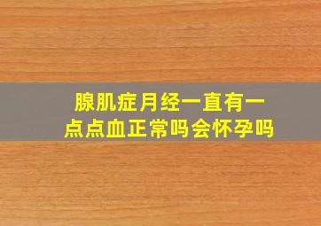 腺肌症月经一直有一点点血正常吗会怀孕吗