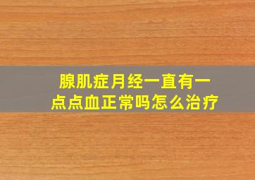 腺肌症月经一直有一点点血正常吗怎么治疗