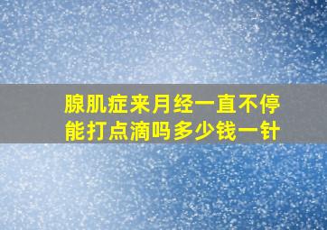 腺肌症来月经一直不停能打点滴吗多少钱一针