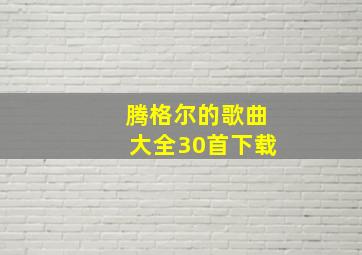 腾格尔的歌曲大全30首下载