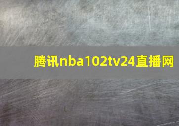 腾讯nba102tv24直播网