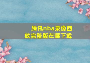 腾讯nba录像回放完整版在哪下载