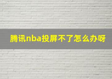 腾讯nba投屏不了怎么办呀