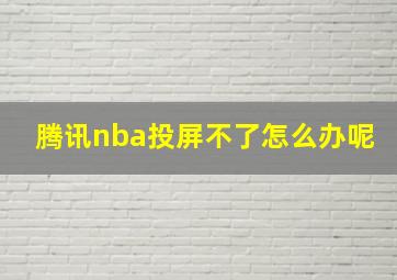 腾讯nba投屏不了怎么办呢