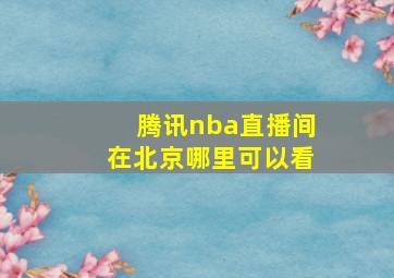 腾讯nba直播间在北京哪里可以看