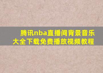 腾讯nba直播间背景音乐大全下载免费播放视频教程