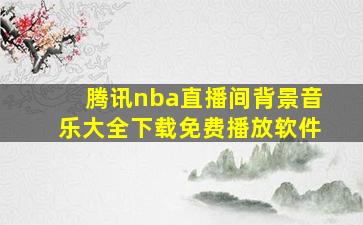 腾讯nba直播间背景音乐大全下载免费播放软件