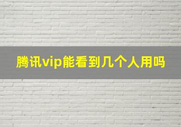 腾讯vip能看到几个人用吗