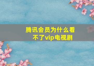 腾讯会员为什么看不了vip电视剧