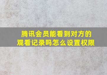 腾讯会员能看到对方的观看记录吗怎么设置权限