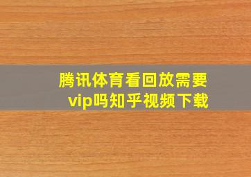 腾讯体育看回放需要vip吗知乎视频下载