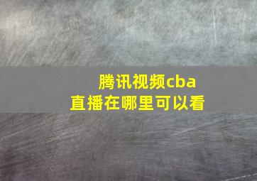 腾讯视频cba直播在哪里可以看