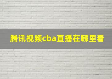 腾讯视频cba直播在哪里看