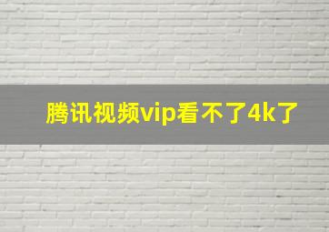 腾讯视频vip看不了4k了