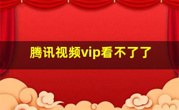 腾讯视频vip看不了了