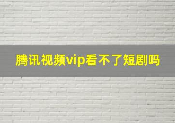 腾讯视频vip看不了短剧吗