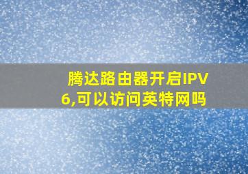 腾达路由器开启IPV6,可以访问英特网吗