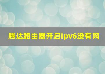 腾达路由器开启ipv6没有网