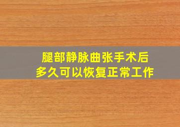 腿部静脉曲张手术后多久可以恢复正常工作