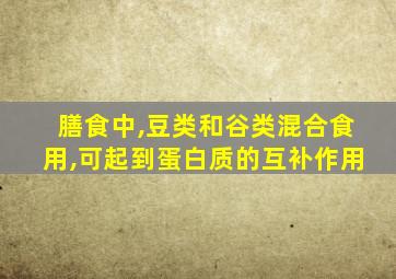 膳食中,豆类和谷类混合食用,可起到蛋白质的互补作用