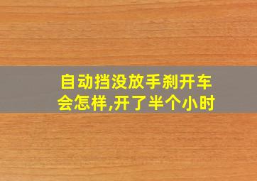 自动挡没放手刹开车会怎样,开了半个小时