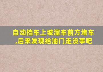 自动挡车上坡溜车前方堵车,后来发现给油门走没事吧