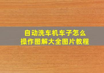 自动洗车机车子怎么操作图解大全图片教程