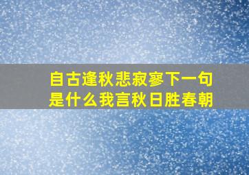 自古逢秋悲寂寥下一句是什么我言秋日胜春朝